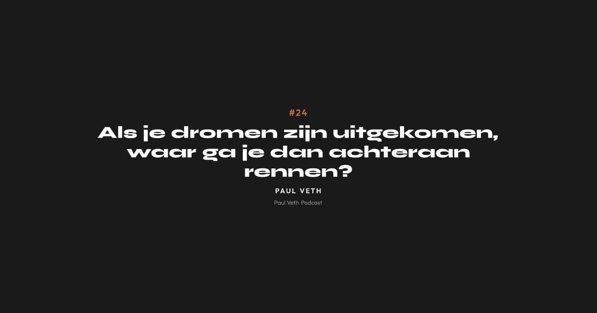Als je dromen zijn uitgekomen, waar ga je dan achteraan rennen?
